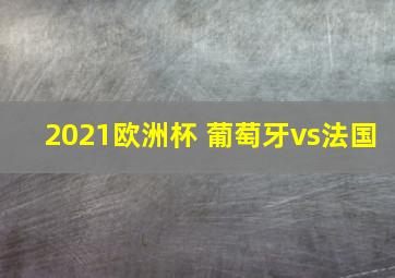 2021欧洲杯 葡萄牙vs法国